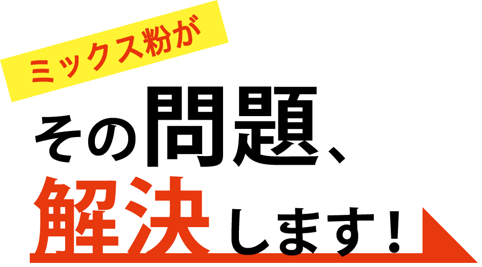 ミックス粉がその問題、解決します!